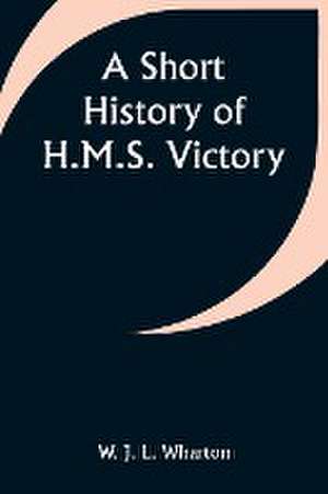 A Short History of H.M.S. Victory de W. J. Wharton