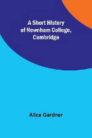 A Short History of Newnham College, Cambridge de Alice Gardner