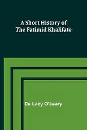 A Short History of the Fatimid Khalifate de De Lacy O'Leary