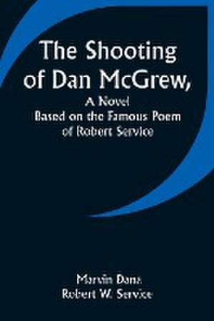 The Shooting of Dan McGrew, A Novel. Based on the Famous Poem of Robert Service de Marvin Dana