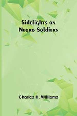 Sidelights on Negro Soldiers de Charles H. Williams