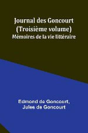 Journal des Goncourt (Troisième volume); Mémoires de la vie littéraire de Edmond De Goncourt