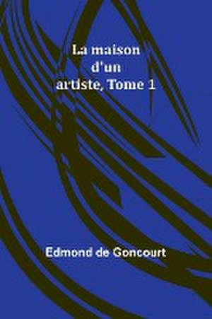 La maison d'un artiste, Tome 1 de Edmond De Goncourt