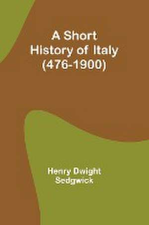 A Short History of Italy (476-1900) de Henry Dwight Sedgwick