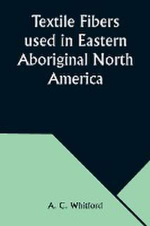 Textile Fibers used in Eastern Aboriginal North America de A. C. Whitford