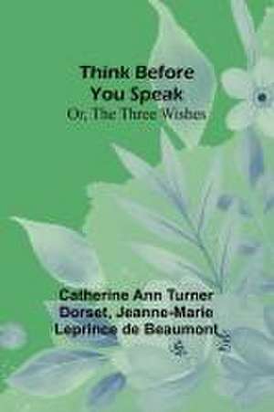 Think Before You Speak; Or, The Three Wishes de Catherine Ann Dorset