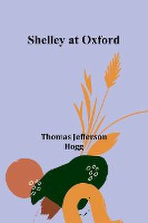 Shelley at Oxford de Thomas Jefferson Hogg