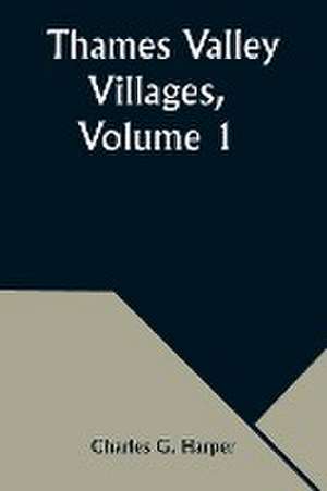 Thames Valley Villages, Volume 1 de Charles G. Harper