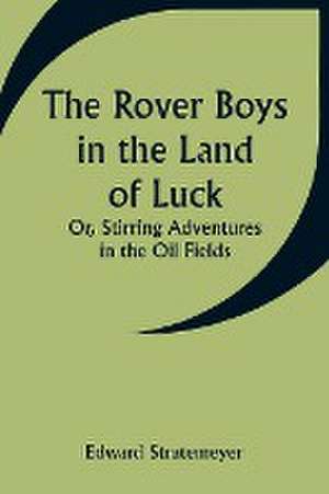 The Rover Boys in the Land of Luck; Or, Stirring Adventures in the Oil Fields de Edward Stratemeyer