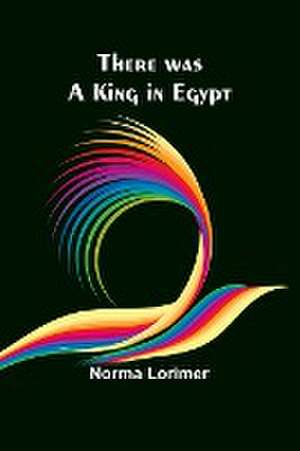 There was a King in Egypt de Norma Lorimer