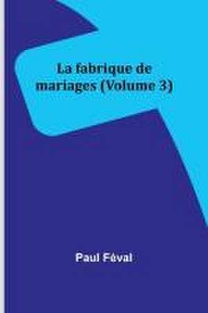 La fabrique de mariages (Volume 3) de Paul Féval