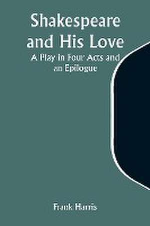 Shakespeare and His Love de Frank Harris