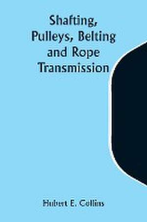 Shafting, Pulleys, Belting and Rope Transmission de Hubert E. Collins