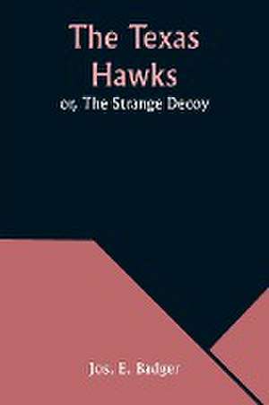 The Texas Hawks; or, The Strange Decoy de Jos. E. Badger