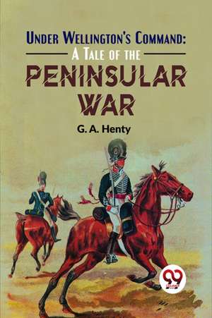Under Wellington'S Command de G. A. Henty