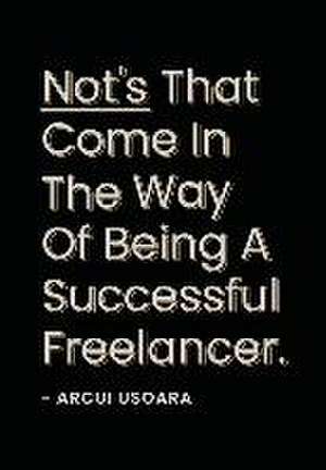 Nots That Come In The Way Of Being A Successful Freelancer: The How To Handbook For Freelancers To Scale Their Business. de Arcui Usoara