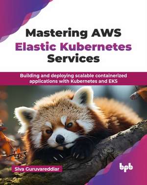 Mastering AWS Elastic Kubernetes Services de Siva Guruvareddiar