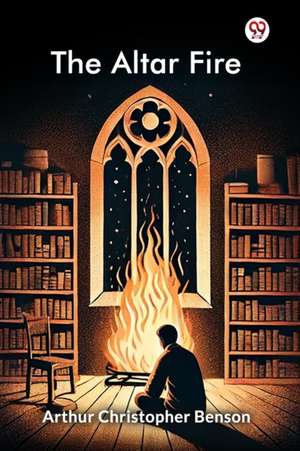 The Altar Fire de Arthur Christopher Benson
