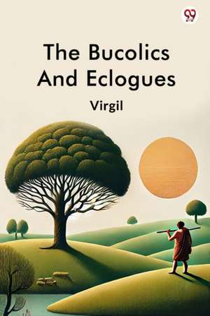 The Bucolics And Eclogues de Virgil Virgil