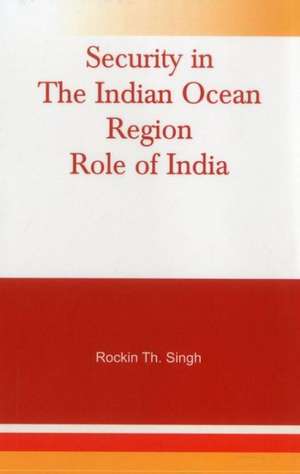 Security in the Indian Ocean Region: Role of India de Rockin Th Singh