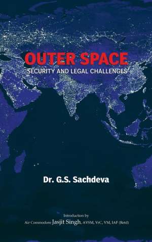 Outer Space: Security and Legal Challenges de G. S. Sachdeva