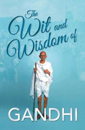 The Wit and Wisdom of Gandhi de Mahatma Gandhi