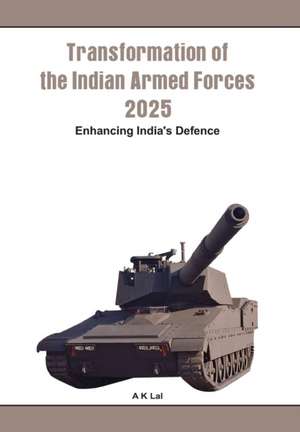 Transformation of the Indian Armed Forces 2025: Enhancing India's Defence de A. K. Lal