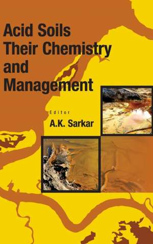 Acid Soils: Their Chemistry and Management de A. K. Sarkar