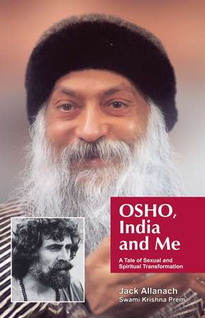 Osho, India And Me: A Tale Of Sexual And Spiritual Transformation de Jack Allanach