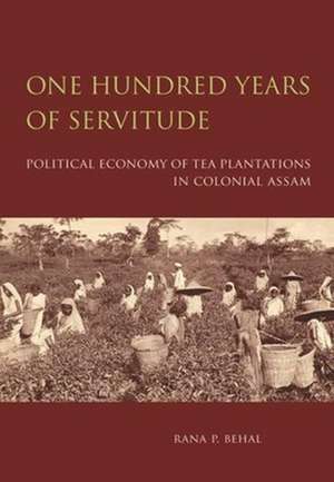 One Hundred Years of Servitude – Political Economy of Tea Plantations in Colonial Assam de Rana Behal