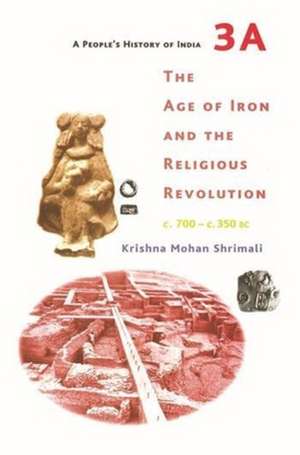 A People′s History of India 3A – The Age of Iron and the Religious Revolution, C. 700 – C. 350 BC de Krishna Mohan Shrimali