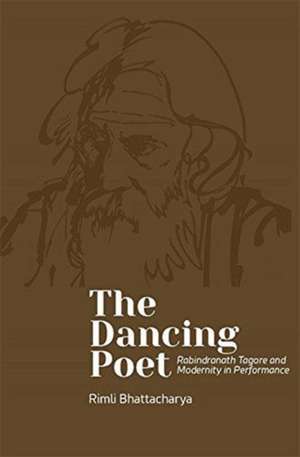 The Dancing Poet – Rabindranath Tagore and Choreographies of Participation de Rimli Bhattacharya