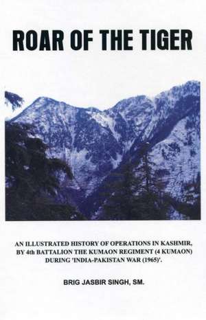 Roar of the Tiger: The History of the 4th Battalion the Kumaon Regt in the 1965 Indo-Pak War de Sm Jasbir Singh