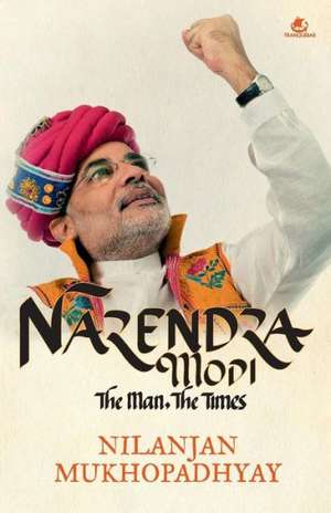 Narendra Modi: The Man, the Times de Nilanjan Mukhopadhyay