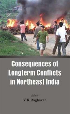 Consequences of the Long Term Conflict in the Northeast India de V. R. Raghavan