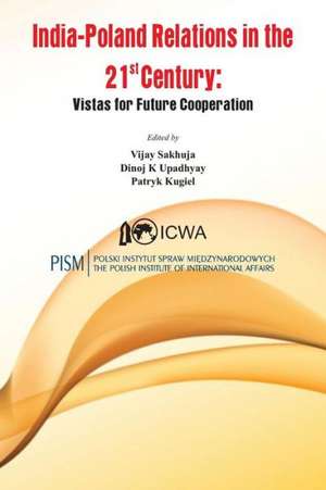 India Poland Relations in the 21st Century: Vistas for Future Cooperation de Vijay Sakhuja