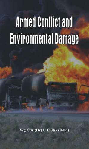 Armed Conflict and Environmental Damage: The Story and Involvement of the Isi, Afghan Jihad, Taliban, Al-Qaeda, 9/11, Osama Bin Laden, 26/11 and the Future of de U. C. Jha