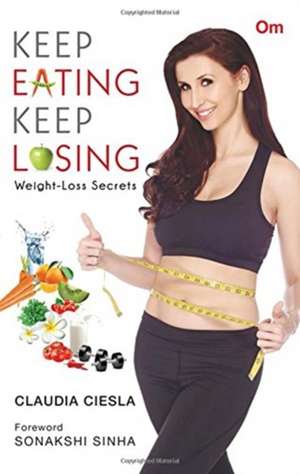 Keep Eating Keep Losing Weight Loss Secrets de Claudia Ciesla