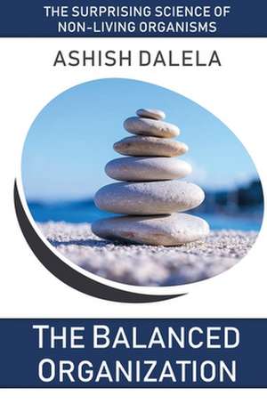 The Balanced Organization: The Surprising Science of Non-Living Organisms de Ashish Dalela