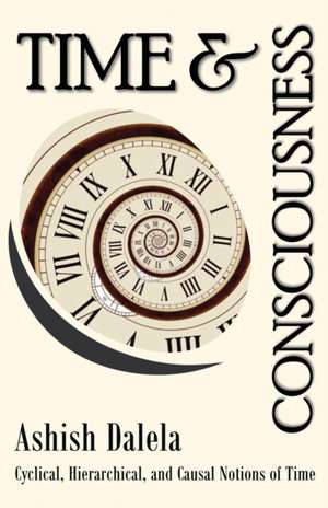 Time and Consciousness: Cyclical, Hierarchical, and Causal Notions of Time de Ashish Dalela