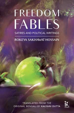 Freedom Fables: Satire and Politics in Rokeya Sakhawat Hossain's Writings de Kalyani Dutta