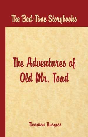 Bed Time Stories - The Adventures of Old Mr. Toad de Thornton W. Burgess