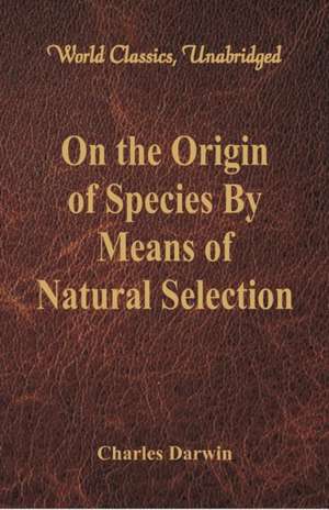 On the Origin of Species By Means of Natural Selection (World Classics, Unabridged) de Charles Darwin