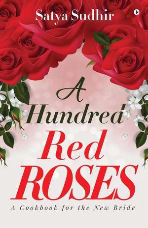 A Hundred Red Roses: A Cookbook for the New Bride de Satya Sudhir