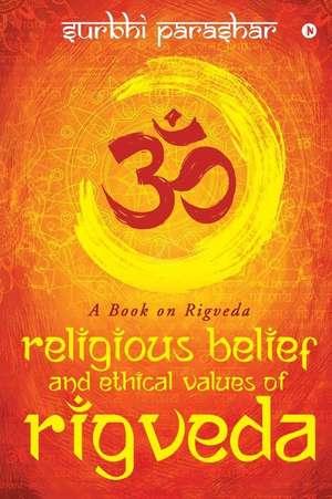 Religious Belief and Ethical Values of Rigveda: A Book on Rigveda de Surbhi Parashar