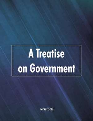 A Treatise on Government de Aristotle