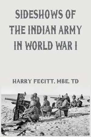 Sideshows of the Indian Army in World War I de Harry Fecitt