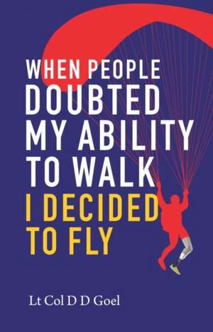 When People Doubted My Ability to Walk I Decided to Fly de D.D. Goel