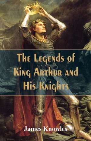 The Legends Of King Arthur And His Knights de James Knowles