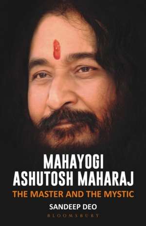 Mahayogi Ashutosh Maharaj: The Master and The Mystic de Sandeep Deo